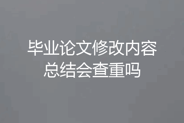 毕业论文修改内容总结会查重吗
