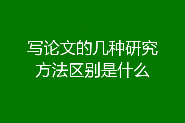 写论文的几种研究方法区别是什么