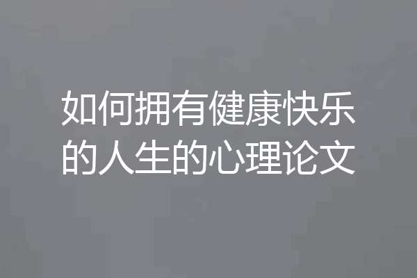 如何拥有健康快乐的人生的心理论文