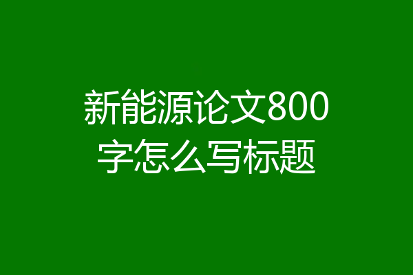 新能源论文800字怎么写标题