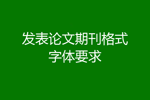 发表论文期刊格式字体要求
