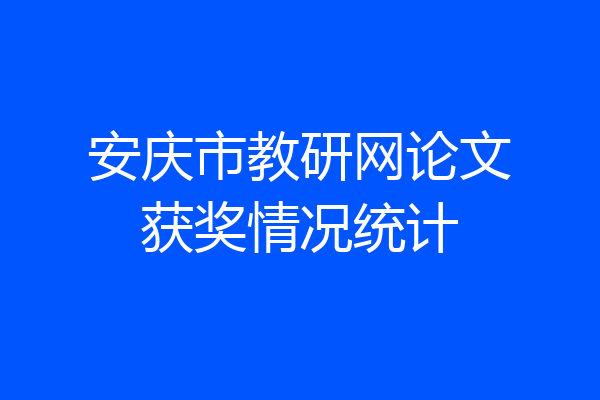 安庆市教研网论文获奖情况统计