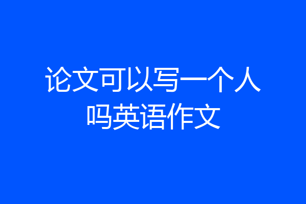 论文可以写一个人吗英语作文