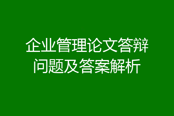 企业管理论文答辩问题及答案解析