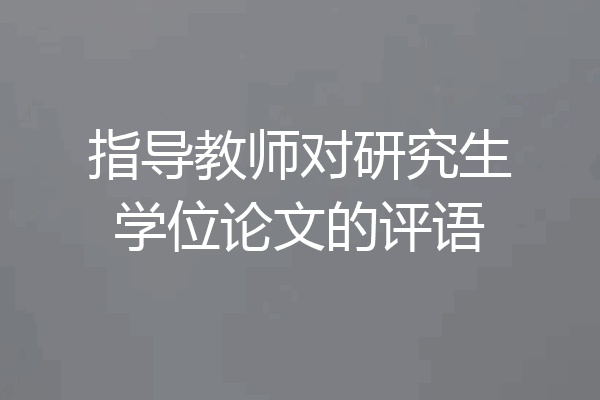 指导教师对研究生学位论文的评语