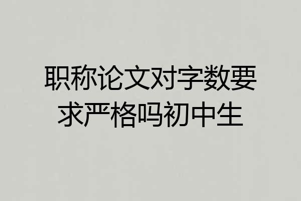 职称论文对字数要求严格吗初中生