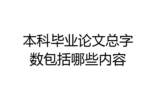 本科毕业论文总字数包括哪些内容