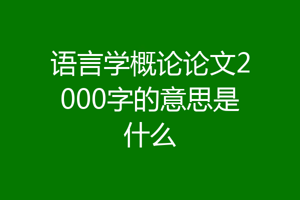 语言学概论论文2000字的意思是什么