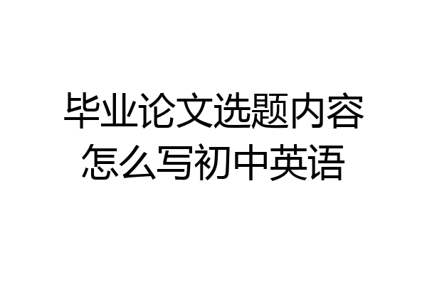 毕业论文选题内容怎么写初中英语