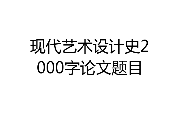 现代艺术设计史2000字论文题目