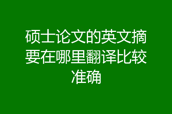 硕士论文的英文摘要在哪里翻译比较准确