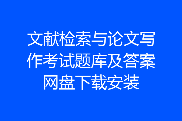 文献检索与论文写作考试题库及答案网盘下载安装