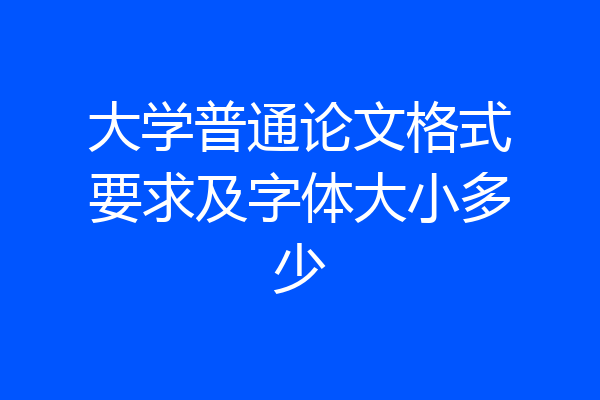 大学普通论文格式要求及字体大小多少