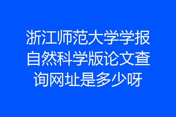 浙江师范大学学报自然科学版论文查询网址是多少呀