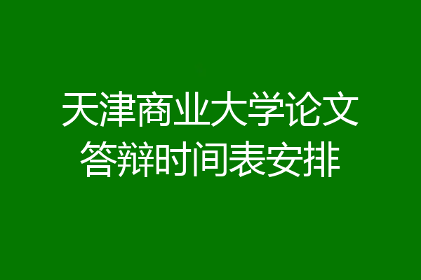 天津商业大学论文答辩时间表安排