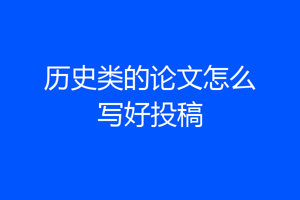 历史类的论文怎么写好投稿