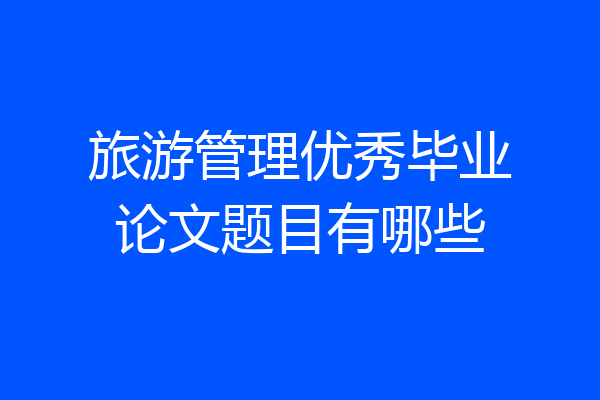 旅游管理优秀毕业论文题目有哪些