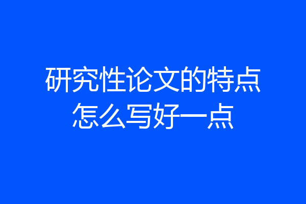 研究性论文的特点怎么写好一点