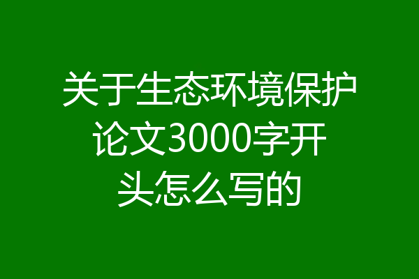 关于生态环境保护论文3000字开头怎么写的