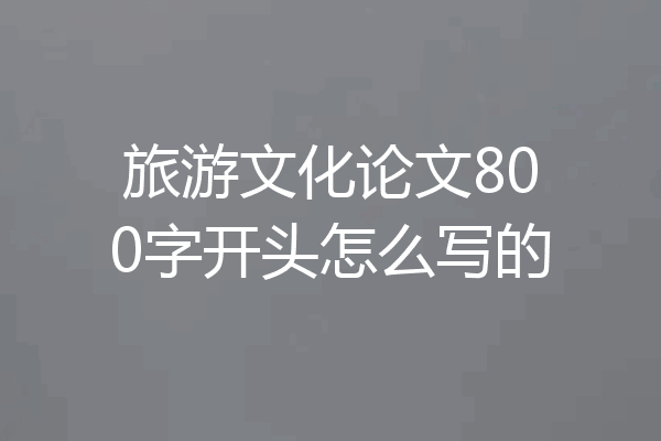 旅游文化论文800字开头怎么写的