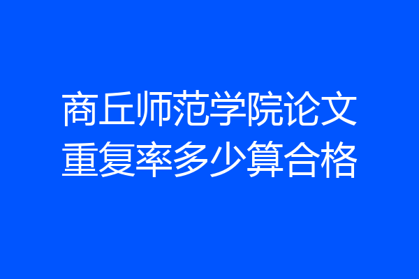 商丘师范学院论文重复率多少算合格