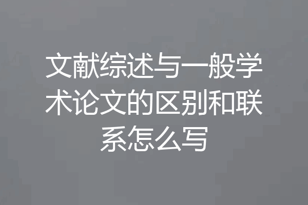 文献综述与一般学术论文的区别和联系怎么写