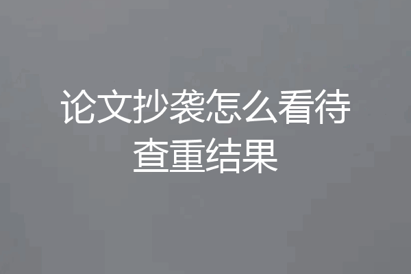 论文抄袭怎么看待查重结果