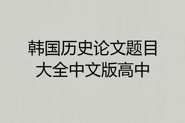 韩国历史论文题目大全中文版高中