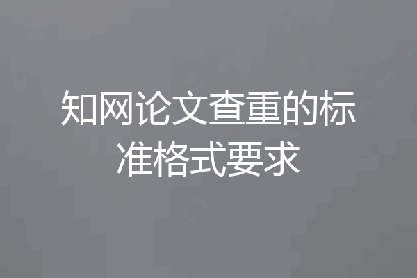 知网论文查重的标准格式要求