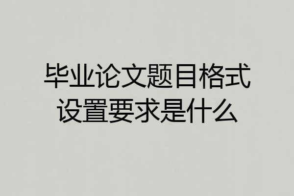 毕业论文题目格式设置要求是什么