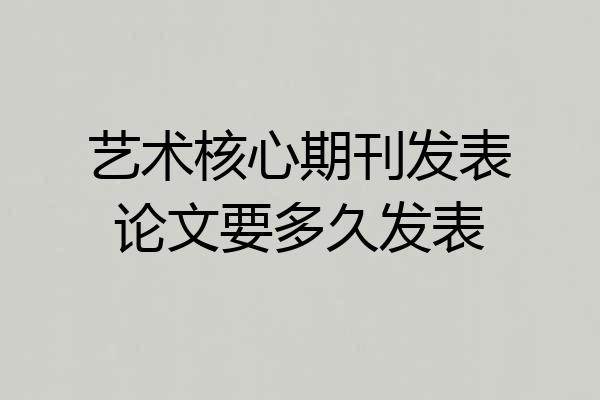 艺术核心期刊发表论文要多久发表