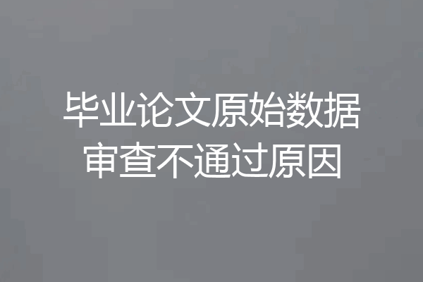 毕业论文原始数据审查不通过原因