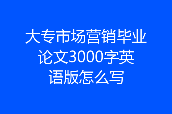 大专市场营销毕业论文3000字英语版怎么写
