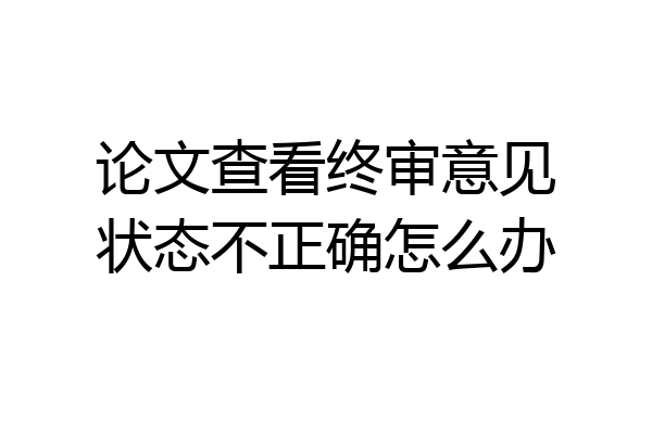 论文查看终审意见状态不正确怎么办
