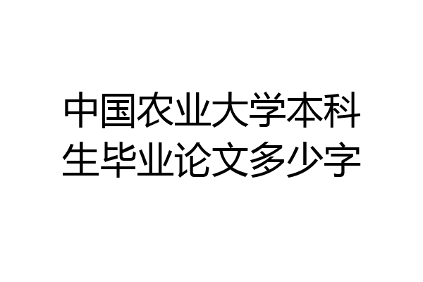中国农业大学本科生毕业论文多少字