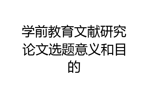 学前教育文献研究论文选题意义和目的