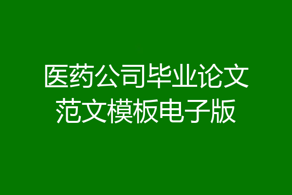 医药公司毕业论文范文模板电子版
