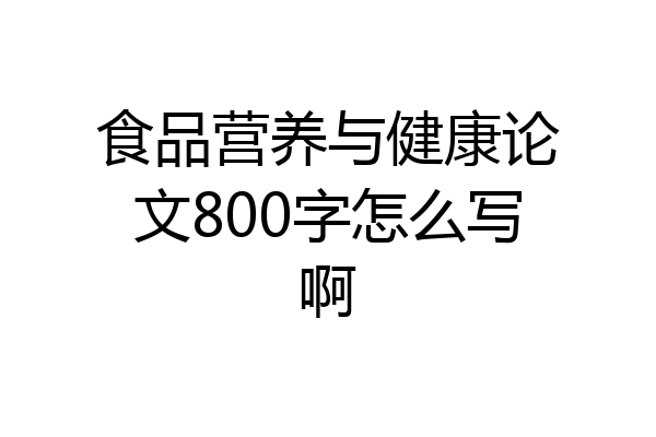 食品营养与健康论文800字怎么写啊