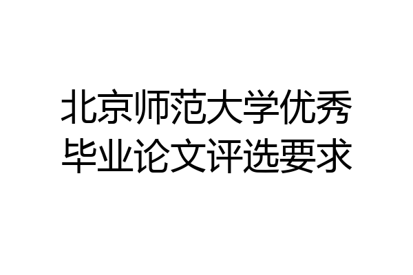 北京师范大学优秀毕业论文评选要求