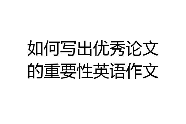 如何写出优秀论文的重要性英语作文