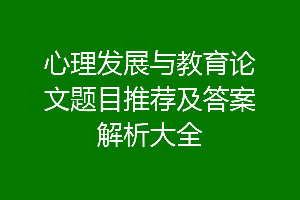 心理发展与教育论文题目推荐及答案解析大全