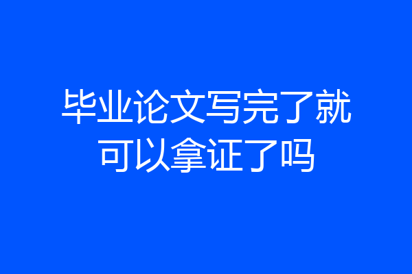 毕业论文写完了就可以拿证了吗