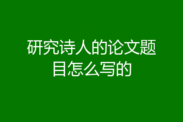 研究诗人的论文题目怎么写的