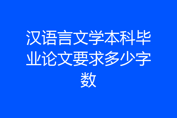 汉语言文学本科毕业论文要求多少字数