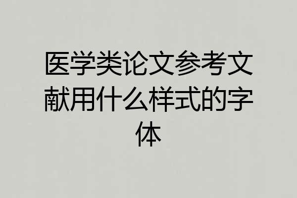 医学类论文参考文献用什么样式的字体