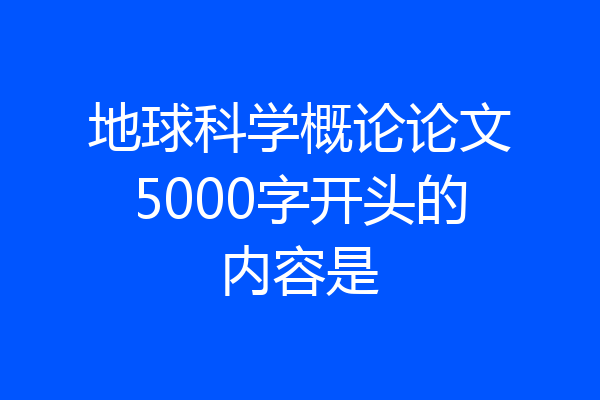 地球科学概论论文5000字开头的内容是