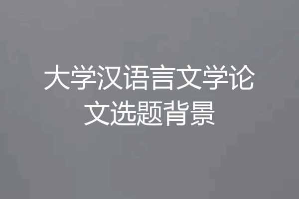 大学汉语言文学论文选题背景