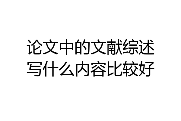论文中的文献综述写什么内容比较好