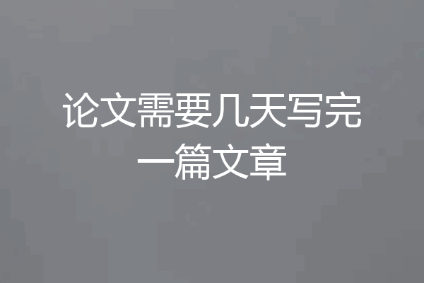 论文需要几天写完一篇文章