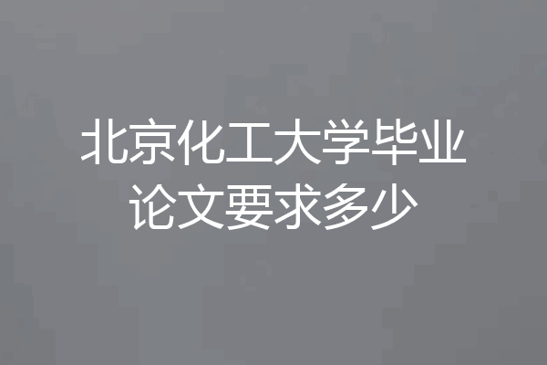 北京化工大学毕业论文要求多少